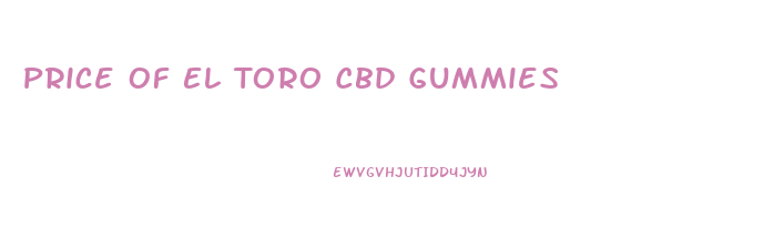 Price Of El Toro Cbd Gummies