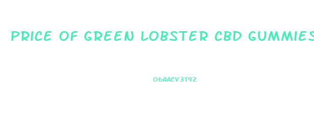Price Of Green Lobster Cbd Gummies