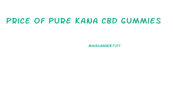 Price Of Pure Kana Cbd Gummies
