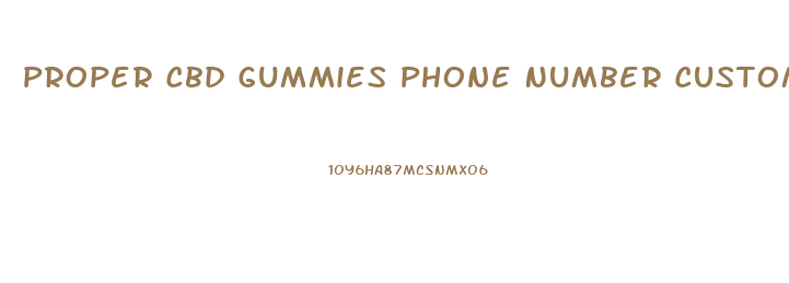 Proper Cbd Gummies Phone Number Customer Service