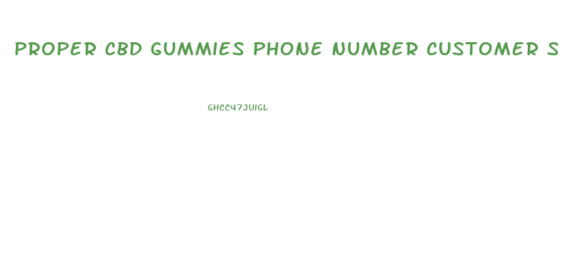 Proper Cbd Gummies Phone Number Customer Service
