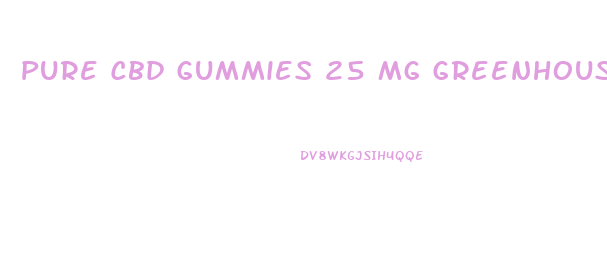 Pure Cbd Gummies 25 Mg Greenhouse Research