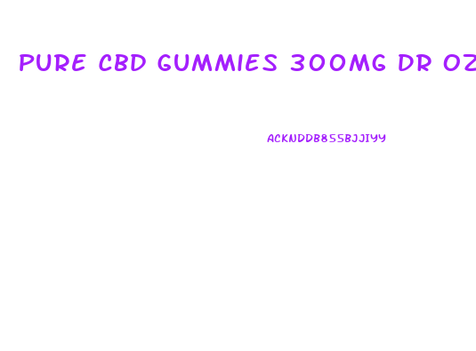 Pure Cbd Gummies 300mg Dr Oz