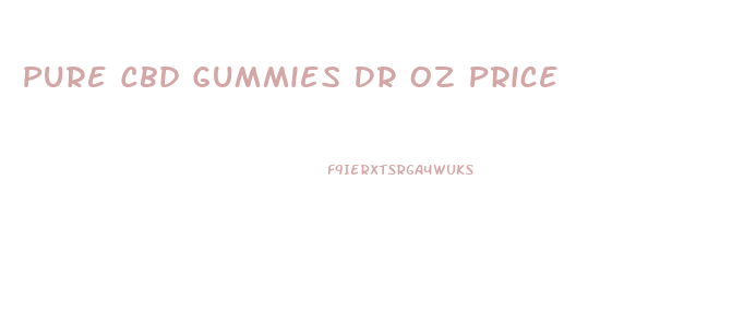 Pure Cbd Gummies Dr Oz Price
