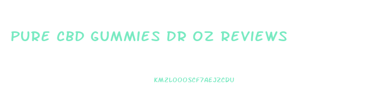 Pure Cbd Gummies Dr Oz Reviews