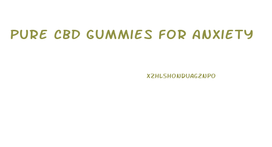 Pure Cbd Gummies For Anxiety