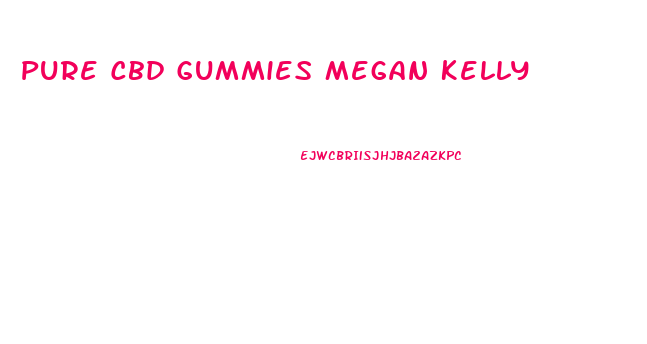 Pure Cbd Gummies Megan Kelly