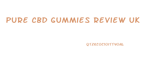 Pure Cbd Gummies Review Uk