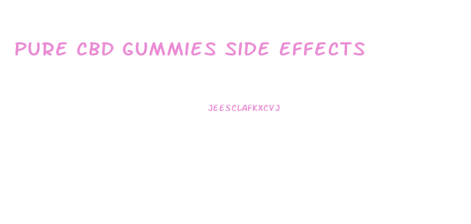 Pure Cbd Gummies Side Effects