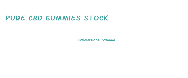 Pure Cbd Gummies Stock