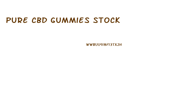 Pure Cbd Gummies Stock