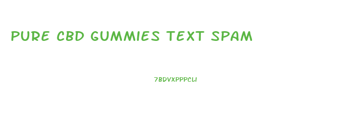 Pure Cbd Gummies Text Spam