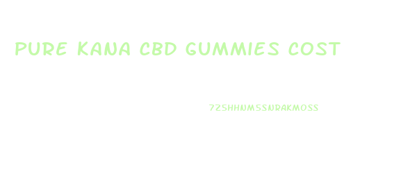 Pure Kana Cbd Gummies Cost