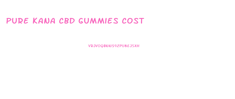 Pure Kana Cbd Gummies Cost