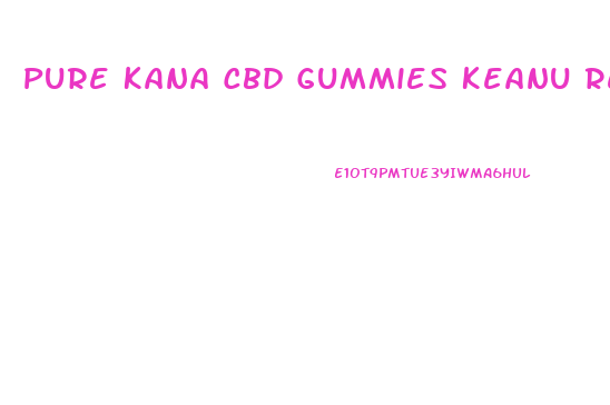 Pure Kana Cbd Gummies Keanu Reeves