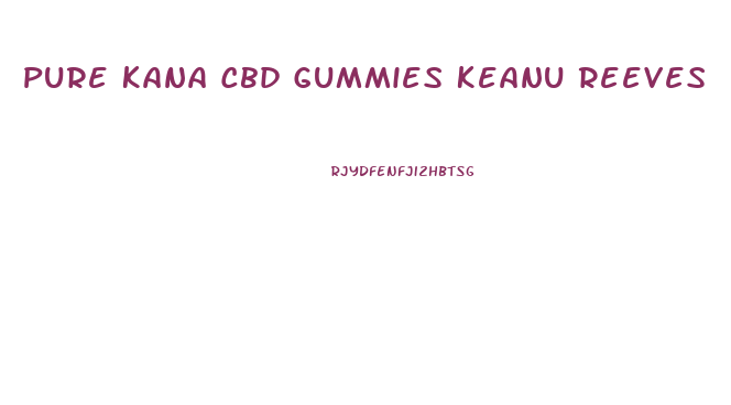 Pure Kana Cbd Gummies Keanu Reeves
