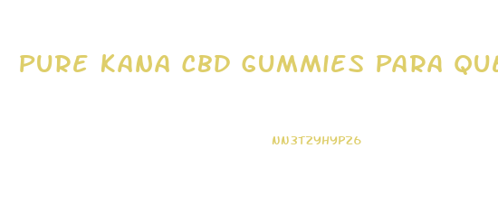 Pure Kana Cbd Gummies Para Que Sirve