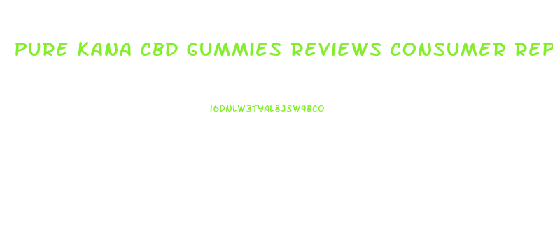 Pure Kana Cbd Gummies Reviews Consumer Reports