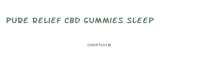 Pure Relief Cbd Gummies Sleep