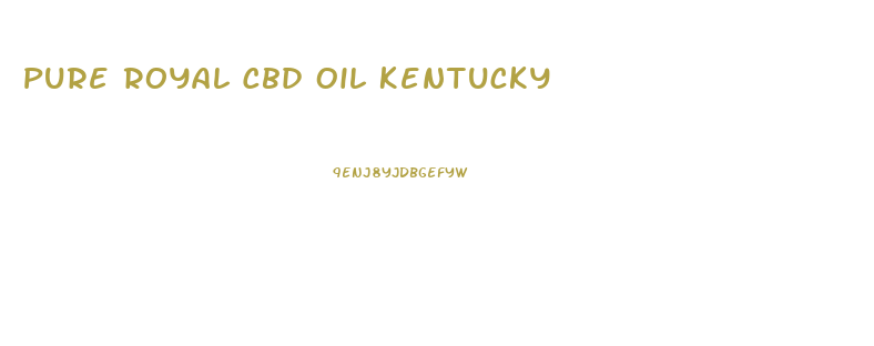 Pure Royal Cbd Oil Kentucky