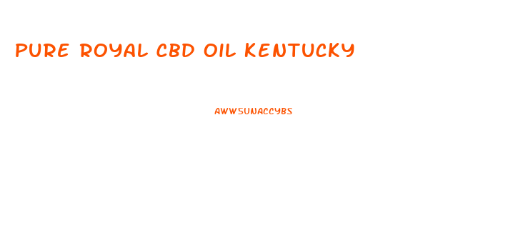 Pure Royal Cbd Oil Kentucky