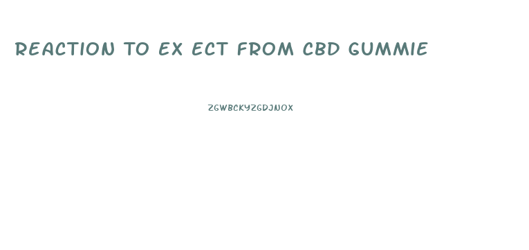 Reaction To Ex Ect From Cbd Gummie