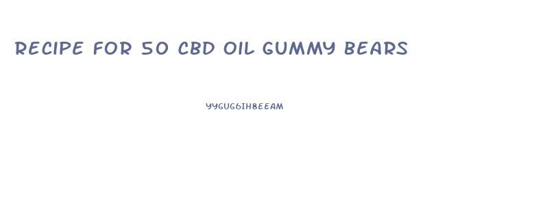 Recipe For 50 Cbd Oil Gummy Bears