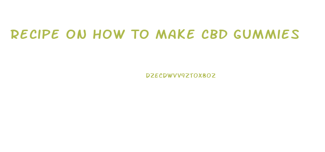 Recipe On How To Make Cbd Gummies