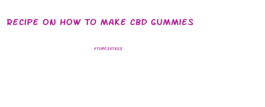 Recipe On How To Make Cbd Gummies