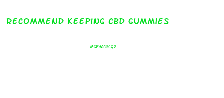 Recommend Keeping Cbd Gummies