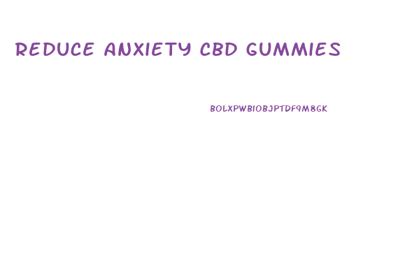 Reduce Anxiety Cbd Gummies