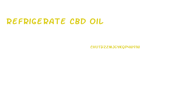 Refrigerate Cbd Oil