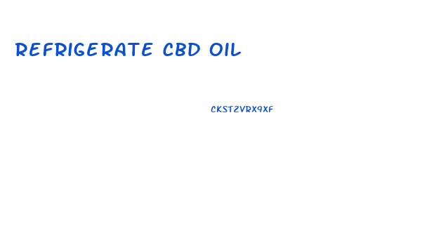 Refrigerate Cbd Oil