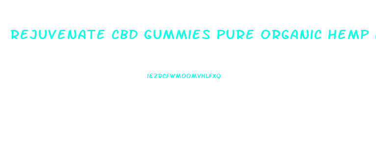 Rejuvenate Cbd Gummies Pure Organic Hemp Extract