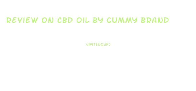 Review On Cbd Oil By Gummy Brand
