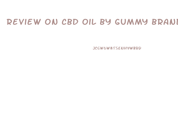 Review On Cbd Oil By Gummy Brand