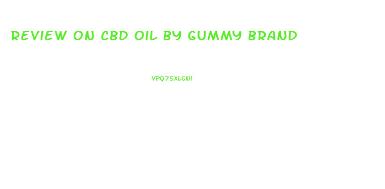 Review On Cbd Oil By Gummy Brand