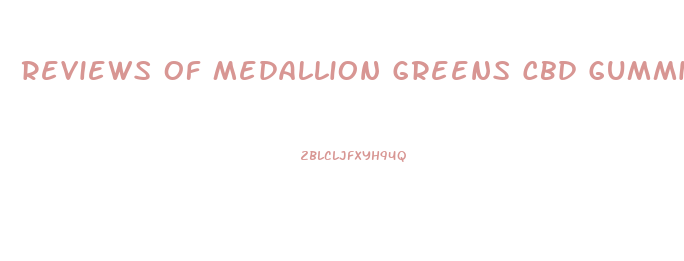 Reviews Of Medallion Greens Cbd Gummies