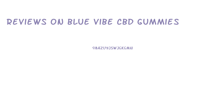 Reviews On Blue Vibe Cbd Gummies