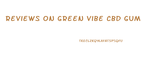 Reviews On Green Vibe Cbd Gummies
