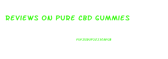 Reviews On Pure Cbd Gummies