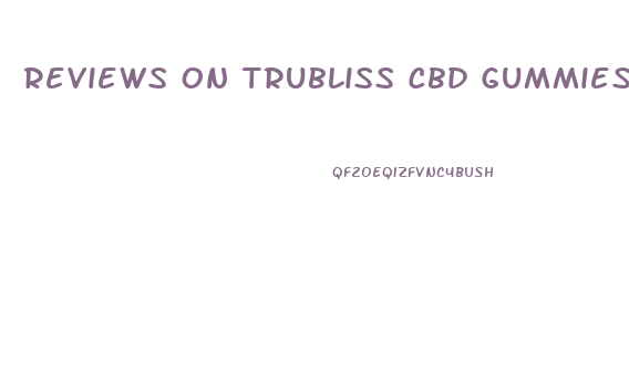 Reviews On Trubliss Cbd Gummies