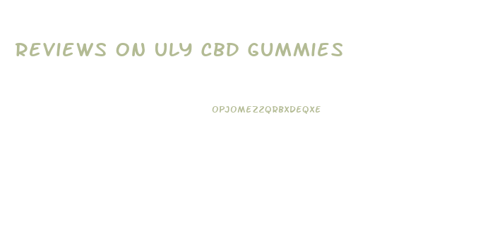 Reviews On Uly Cbd Gummies