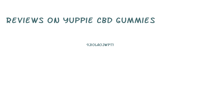 Reviews On Yuppie Cbd Gummies