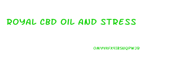 Royal Cbd Oil And Stress