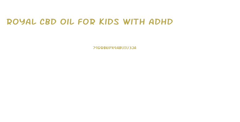 Royal Cbd Oil For Kids With Adhd