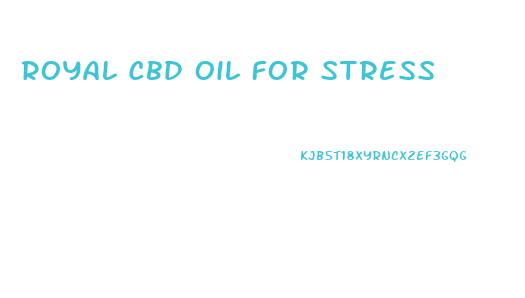 Royal Cbd Oil For Stress