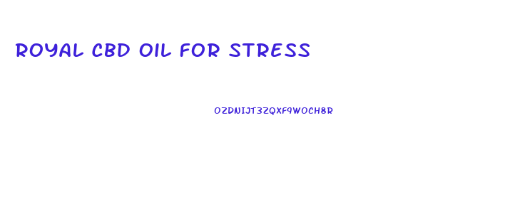 Royal Cbd Oil For Stress