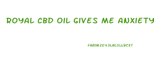 Royal Cbd Oil Gives Me Anxiety