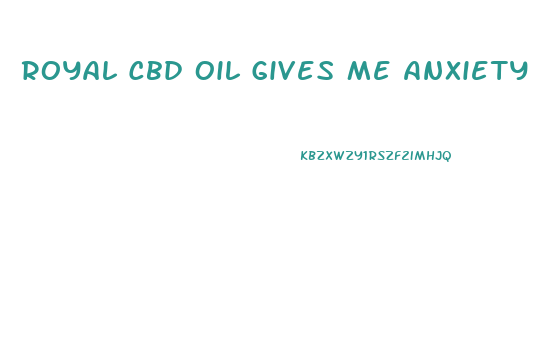 Royal Cbd Oil Gives Me Anxiety